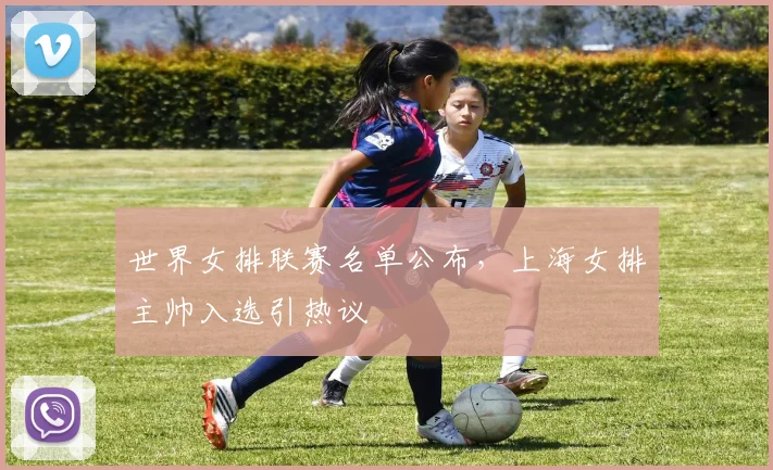 世界女排联赛名单公布，上海女排主帅入选引热议