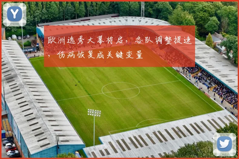 欧洲选秀大幕将启，各队调整提速，伤病恢复成关键变量