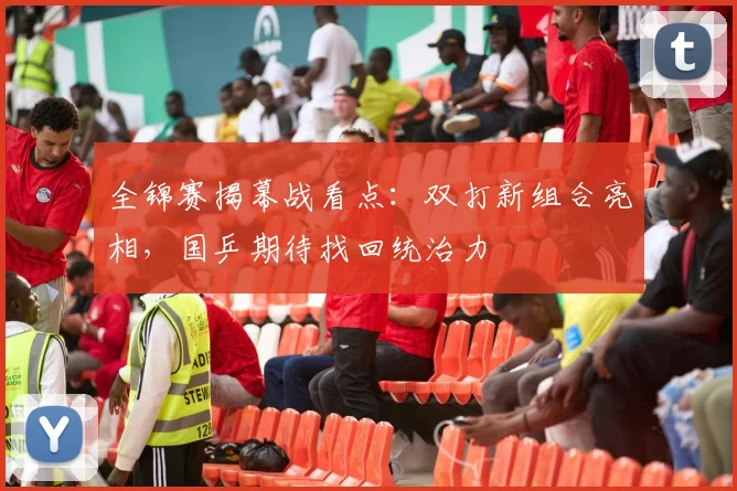 全锦赛揭幕战看点：双打新组合亮相，国乒期待找回统治力